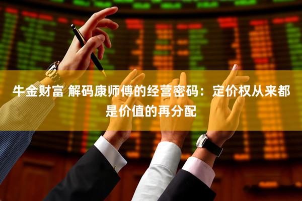 牛金财富 解码康师傅的经营密码：定价权从来都是价值的再分配