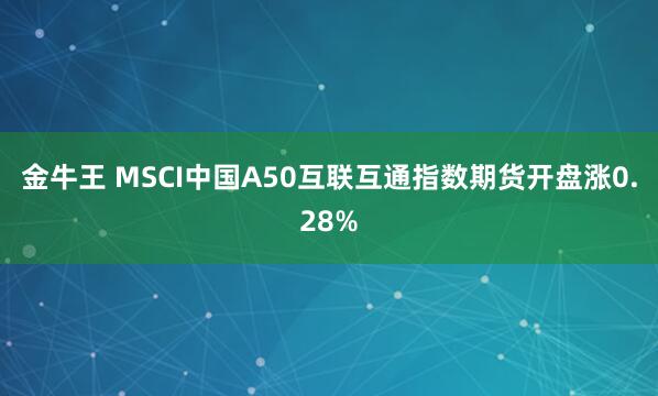 金牛王 MSCI中国A50互联互通指数期货开盘涨0.28%