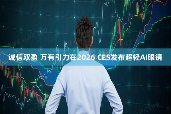 诚信双盈 万有引力在2026 CES发布超轻AI眼镜