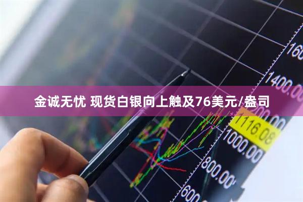 金诚无忧 现货白银向上触及76美元/盎司