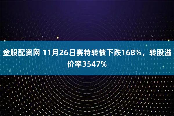 金股配资网 11月26日赛特转债下跌168%，转股溢价率3547%