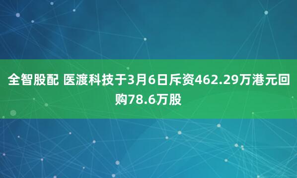 全智股配 医渡科技于3月6日斥资462.29万港元回购78.6万股