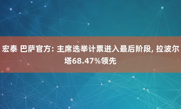 宏泰 巴萨官方: 主席选举计票进入最后阶段, 拉波尔塔68.47%领先