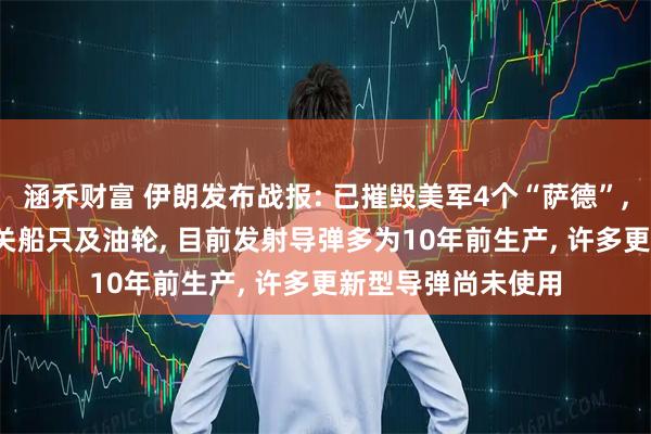 涵乔财富 伊朗发布战报: 已摧毁美军4个“萨德”, 击中18艘美以相关船只及油轮, 目前发射导弹多为10年前生产, 许多更新型导弹尚未使用